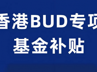一文全面解讀香港「BUD專(zhuān)項(xiàng)基金」700萬(wàn)補(bǔ)貼
